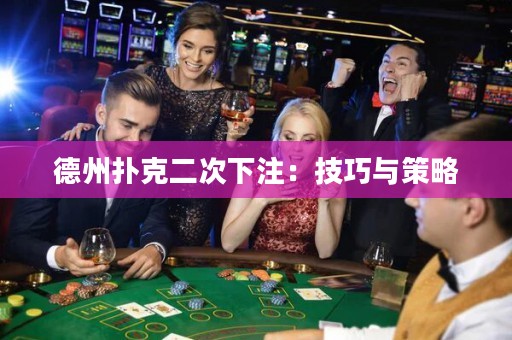 德州扑克二次下注：技巧与策略