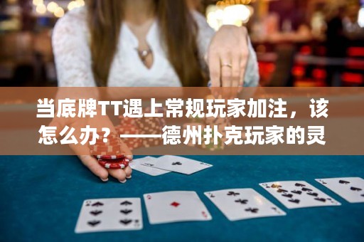 当底牌TT遇上常规玩家加注，该怎么办？——德州扑克玩家的灵活应对