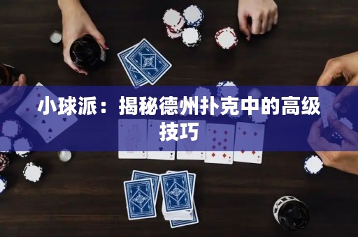 小球派：揭秘德州扑克中的高级技巧