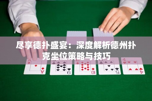 尽享德扑盛宴：深度解析德州扑克坐位策略与技巧