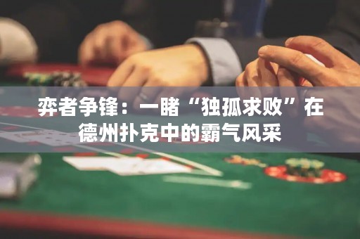 弈者争锋：一睹“独孤求败”在德州扑克中的霸气风采