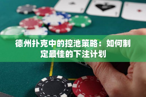 德州扑克中的控池策略：如何制定最佳的下注计划
