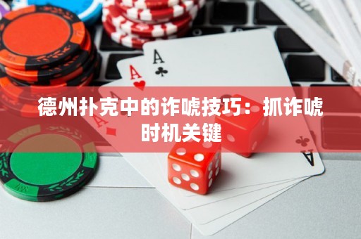 德州扑克中的诈唬技巧：抓诈唬时机关键
