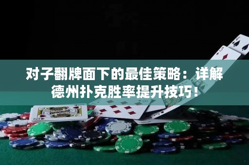 对子翻牌面下的最佳策略：详解德州扑克胜率提升技巧！