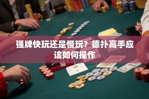 强牌快玩还是慢玩？德扑高手应该如何操作