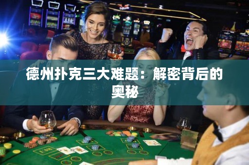 德州扑克三大难题：解密背后的奥秘