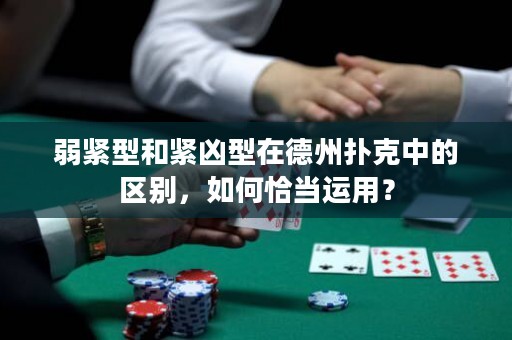 弱紧型和紧凶型在德州扑克中的区别，如何恰当运用？