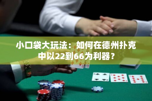 小口袋大玩法：如何在德州扑克中以22到66为利器？