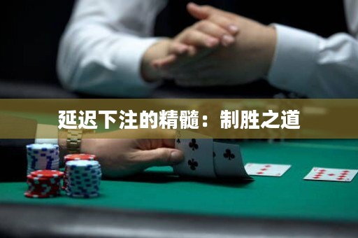 延迟下注的精髓：制胜之道