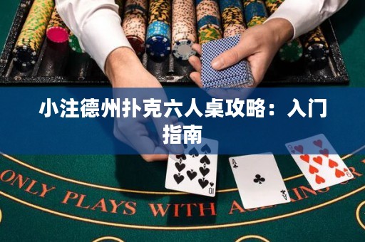 小注德州扑克六人桌攻略：入门指南