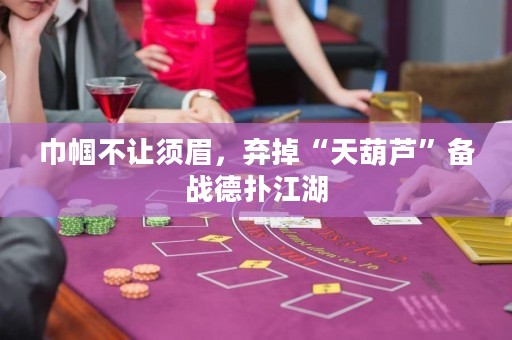 巾帼不让须眉，弃掉“天葫芦”备战德扑江湖