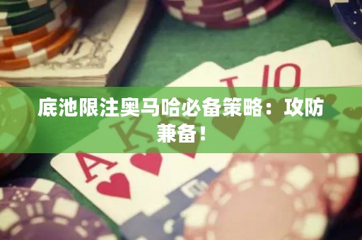 底池限注奥马哈必备策略：攻防兼备！
