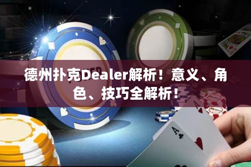 德州扑克Dealer解析！意义、角色、技巧全解析！