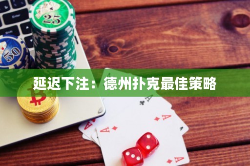 延迟下注：德州扑克最佳策略