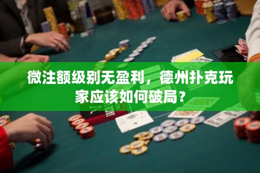 微注额级别无盈利，德州扑克玩家应该如何破局？