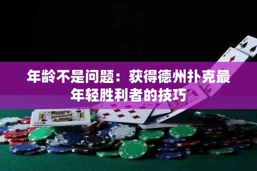 年龄不是问题：获得德州扑克最年轻胜利者的技巧