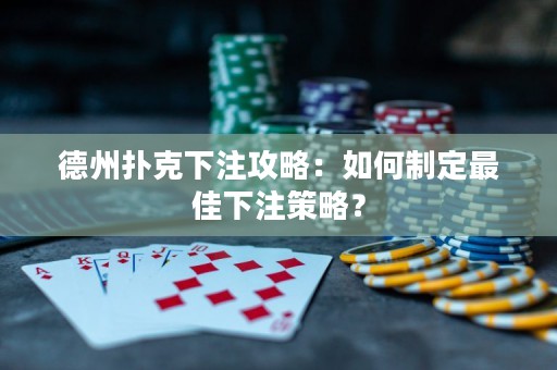 德州扑克下注攻略：如何制定最佳下注策略？