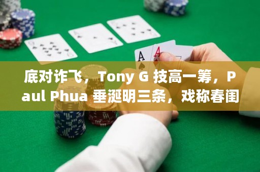 底对诈飞，Tony G 技高一筹，Paul Phua 垂涎明三条，戏称春闺梦碎
