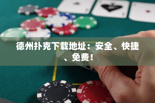 德州扑克下载地址：安全、快捷、免费！