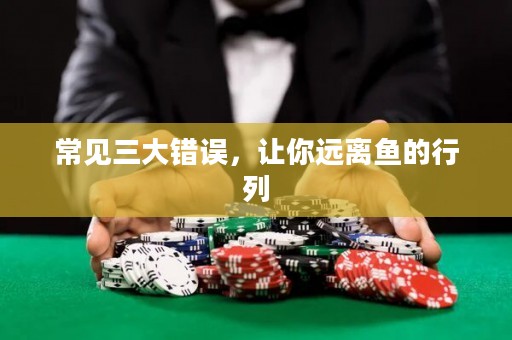 常见三大错误，让你远离鱼的行列