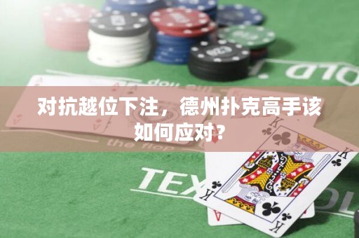 对抗越位下注，德州扑克高手该如何应对？