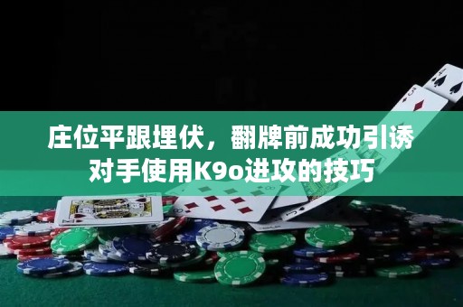 庄位平跟埋伏，翻牌前成功引诱对手使用K9o进攻的技巧